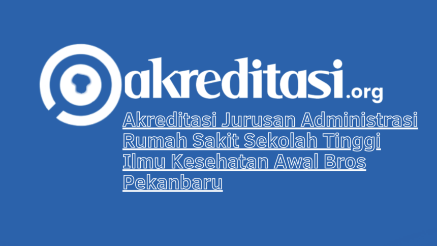 Akreditasi Jurusan Administrasi Rumah Sakit Sekolah Tinggi Ilmu Kesehatan Awal Bros Pekanbaru