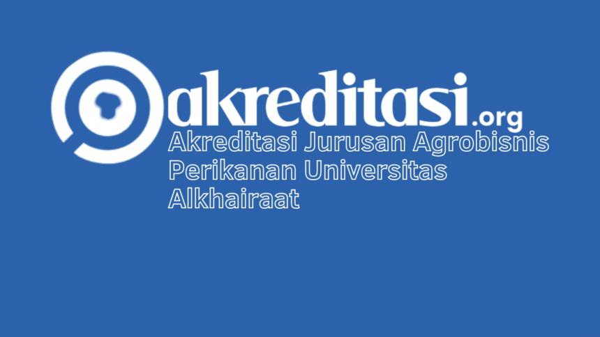 Akreditasi Jurusan Agrobisnis Perikanan Universitas Alkhairaat