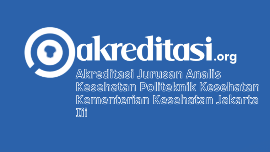 Akreditasi Jurusan Analis Kesehatan Politeknik Kesehatan Kementerian Kesehatan Jakarta Iii