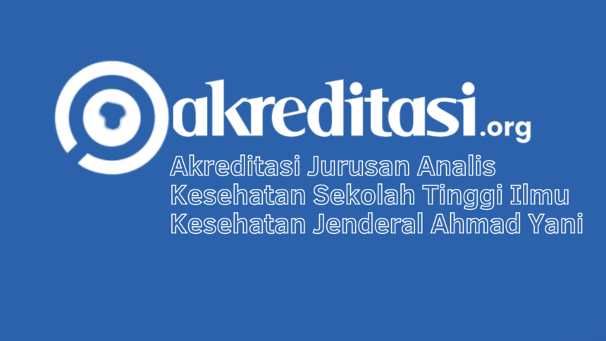 Akreditasi Jurusan Analis Kesehatan Sekolah Tinggi Ilmu Kesehatan Jenderal Ahmad Yani
