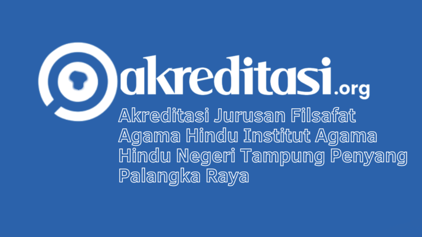 Akreditasi Jurusan Filsafat Agama Hindu Institut Agama Hindu Negeri Tampung Penyang Palangka Raya