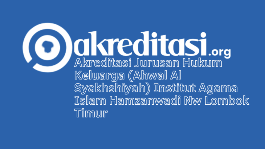 Akreditasi Jurusan Hukum Keluarga (Ahwal Al Syakhshiyah) Institut Agama Islam Hamzanwadi Nw Lombok Timur