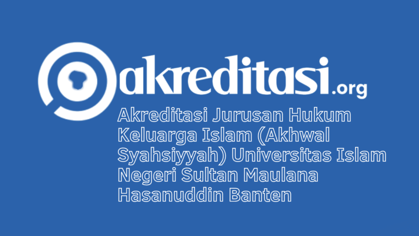 Akreditasi Jurusan Hukum Keluarga Islam (Akhwal Syahsiyyah) Universitas Islam Negeri Sultan Maulana Hasanuddin Banten