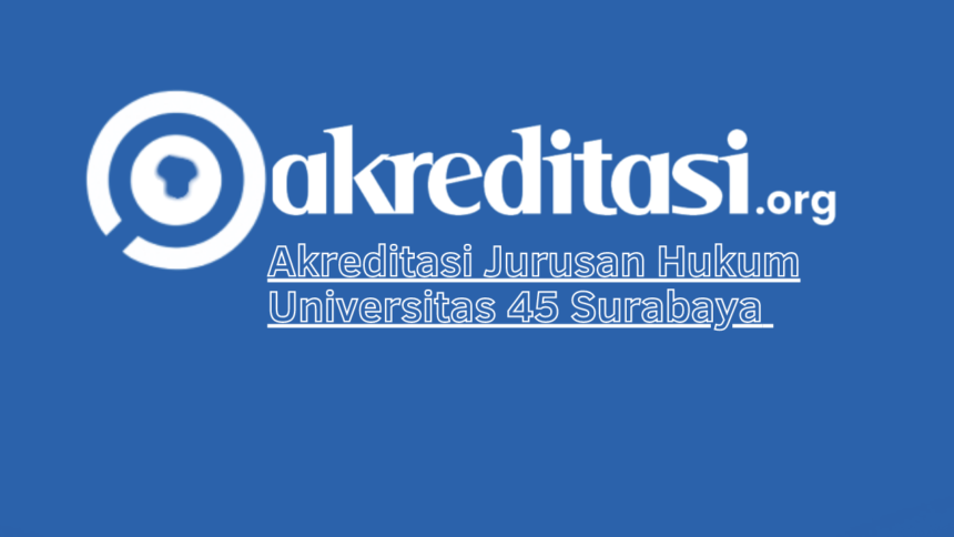 Akreditasi Jurusan Hukum Universitas 45 Surabaya