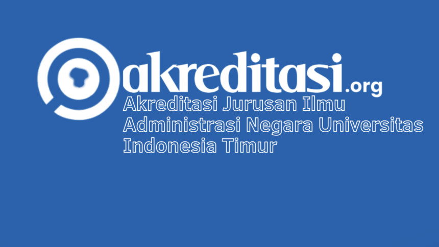 Akreditasi Jurusan Ilmu Administrasi Negara Universitas Indonesia Timur
