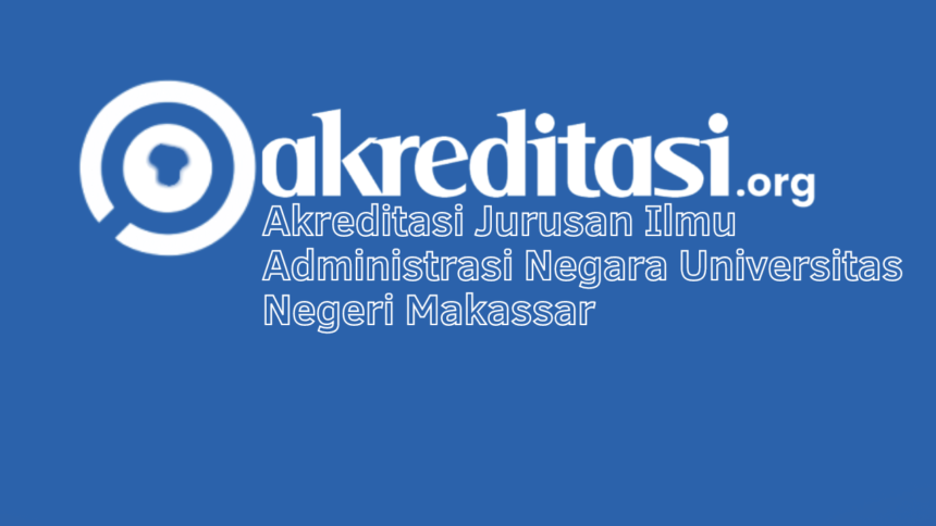 Akreditasi Jurusan Ilmu Administrasi Negara Universitas Negeri Makassar