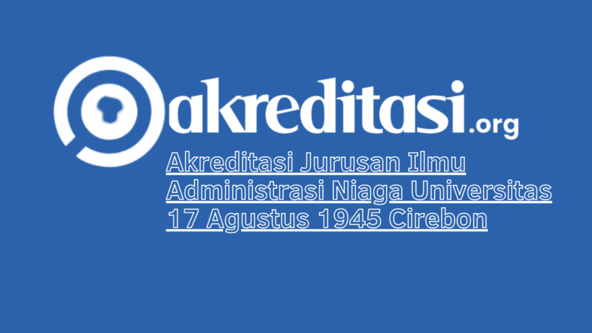 Akreditasi Jurusan Ilmu Administrasi Niaga Universitas 17 Agustus 1945 Cirebon