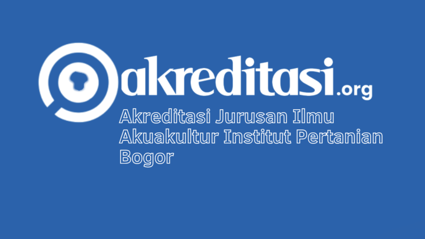 Akreditasi Jurusan Ilmu Akuakultur Institut Pertanian Bogor