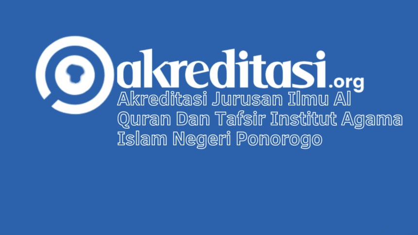 Akreditasi Jurusan Ilmu Al Quran Dan Tafsir Institut Agama Islam Negeri Ponorogo