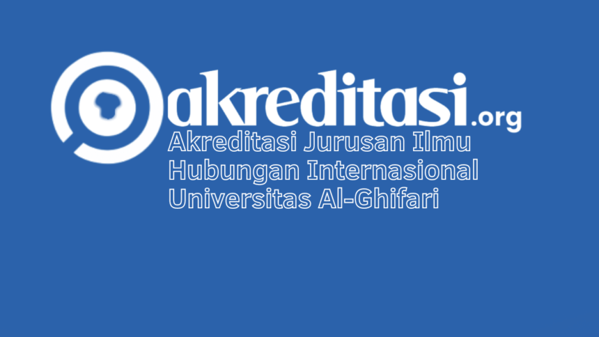 Akreditasi Jurusan Ilmu Hubungan Internasional Universitas Al-Ghifari