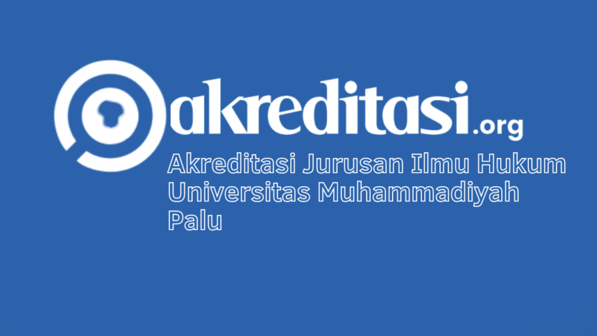Akreditasi Jurusan Ilmu Hukum Universitas Muhammadiyah Palu