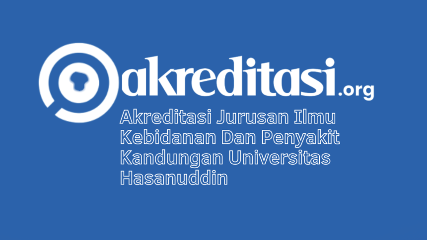 Akreditasi Jurusan Ilmu Kebidanan Dan Penyakit Kandungan Universitas Hasanuddin