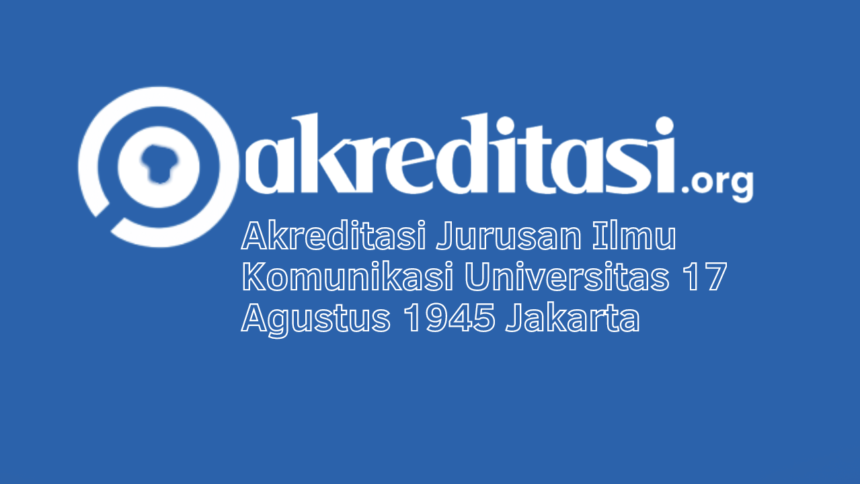 Akreditasi Jurusan Ilmu Komunikasi Universitas 17 Agustus 1945 Jakarta