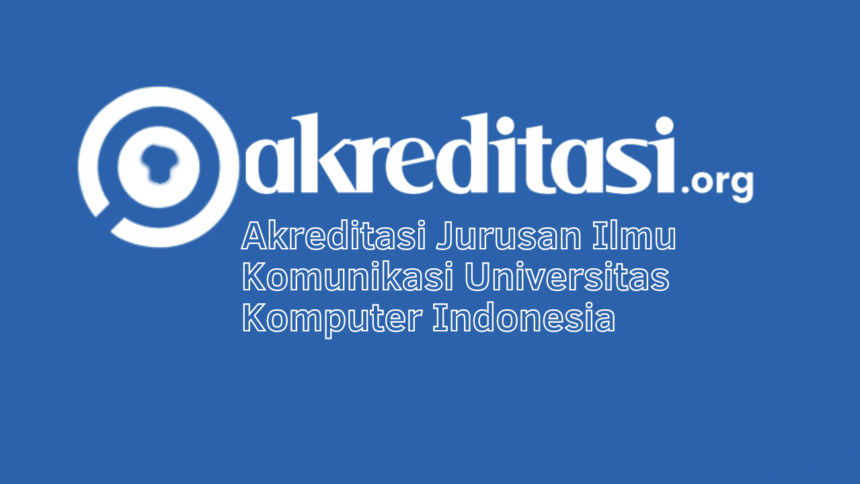 Akreditasi Jurusan Ilmu Komunikasi Universitas Komputer Indonesia