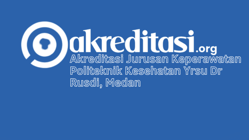 Akreditasi Jurusan Keperawatan Politeknik Kesehatan Yrsu Dr Rusdi