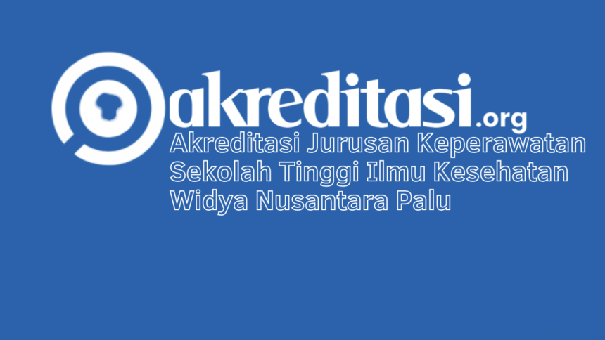 Akreditasi Jurusan Keperawatan Sekolah Tinggi Ilmu Kesehatan Widya Nusantara Palu
