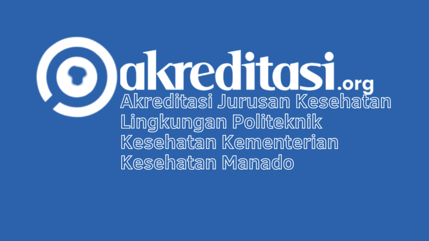 Akreditasi Jurusan Kesehatan Lingkungan Politeknik Kesehatan Kementerian Kesehatan Manado