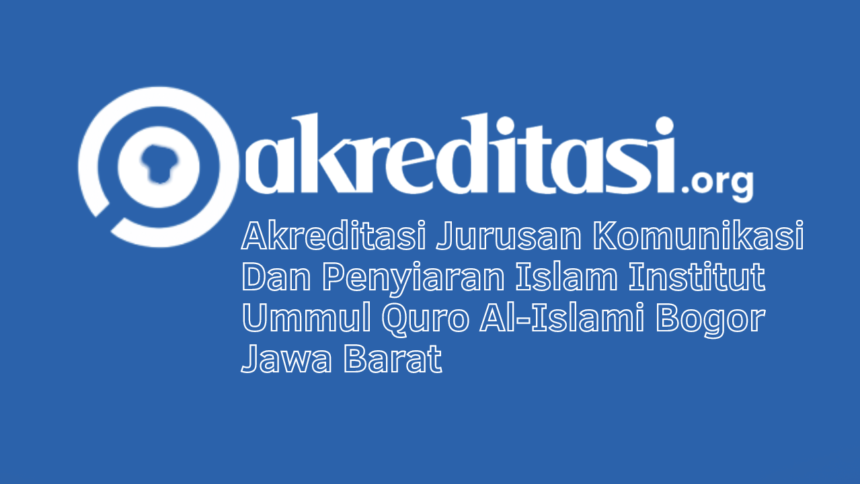 Akreditasi Jurusan Komunikasi Dan Penyiaran Islam Institut Ummul Quro Al-Islami Bogor Jawa Barat