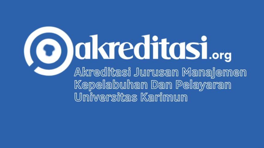 Akreditasi Jurusan Manajemen Kepelabuhan Dan Pelayaran Universitas Karimun
