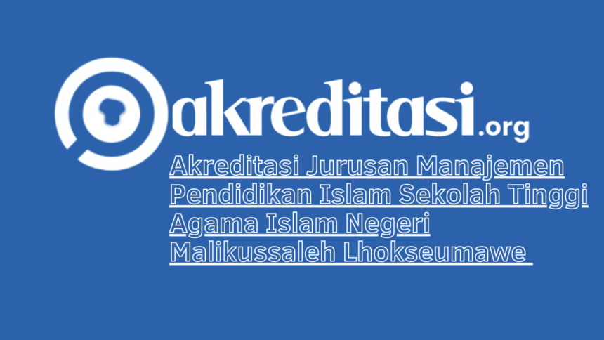 Akreditasi Jurusan Manajemen Pendidikan Islam Sekolah Tinggi Agama Islam Negeri Malikussaleh Lhokseumawe