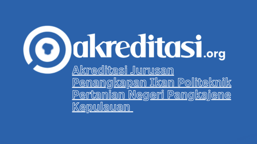 Akreditasi Jurusan Penangkapan Ikan Politeknik Pertanian Negeri Pangkajene Kepulauan