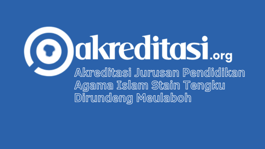 Akreditasi Jurusan Pendidikan Agama Islam Stain Tengku Dirundeng Meulaboh