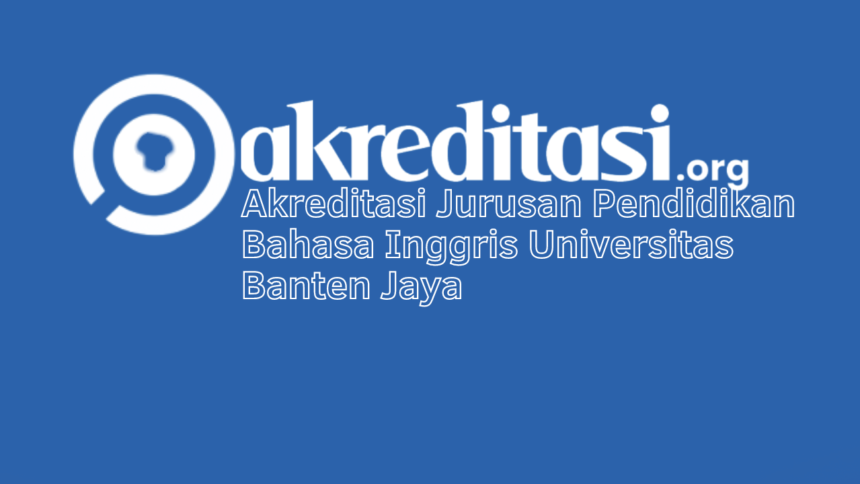 Akreditasi Jurusan Pendidikan Bahasa Inggris Universitas Banten Jaya