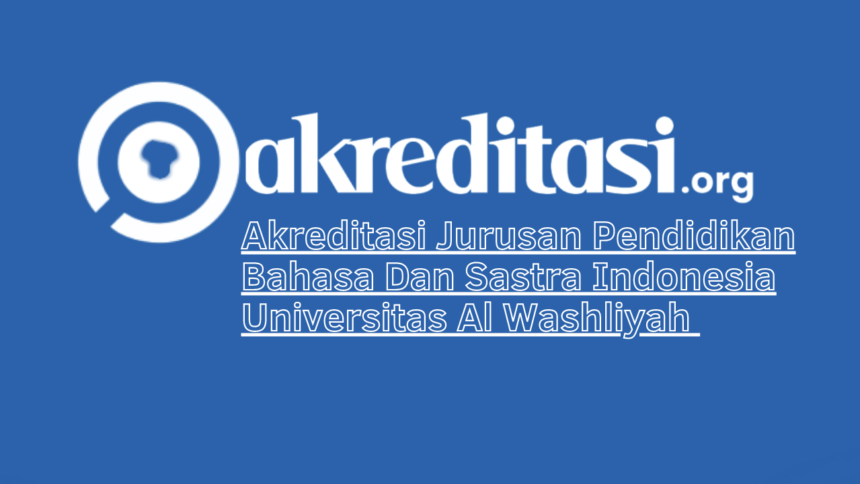 Akreditasi Jurusan Pendidikan Bahasa dan Sastra Indonesia Universitas Al Washliyah