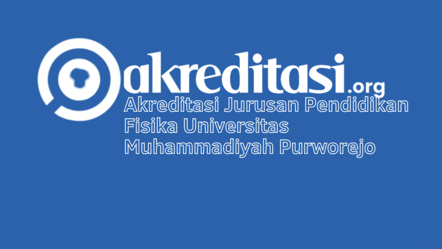 Akreditasi Jurusan Pendidikan Fisika Universitas Muhammadiyah Purworejo