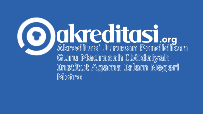 Akreditasi Jurusan Pendidikan Guru Madrasah Ibtidaiyah Institut Agama Islam Negeri Metro