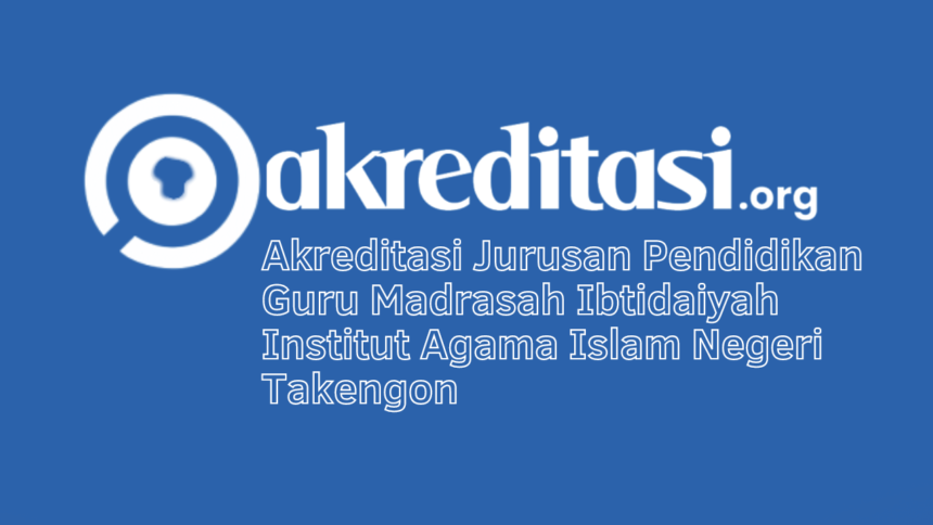 Akreditasi Jurusan Pendidikan Guru Madrasah Ibtidaiyah Institut Agama Islam Negeri Takengon