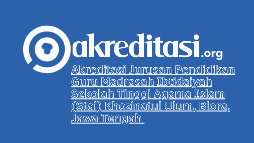 Akreditasi Jurusan Pendidikan Guru Madrasah Ibtidaiyah Sekolah Tinggi Agama Islam (Stai) Khozinatul Ulum, Blora, Jawa Tengah