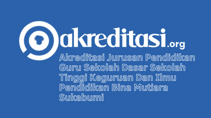 Akreditasi Jurusan Pendidikan Guru Sekolah Dasar Sekolah Tinggi Keguruan Dan Ilmu Pendidikan Bina Mutiara Sukabumi