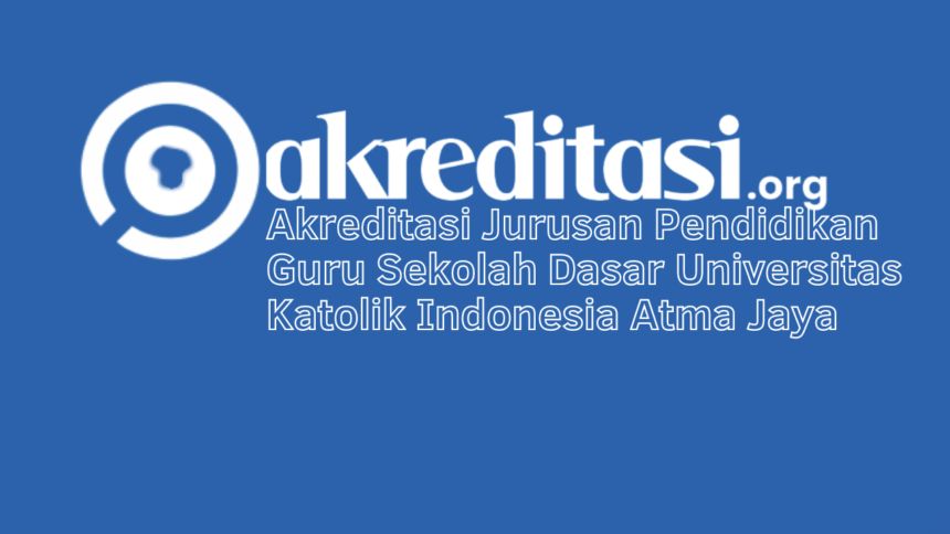 Akreditasi Jurusan Pendidikan Guru Sekolah Dasar Universitas Katolik Indonesia Atma Jaya