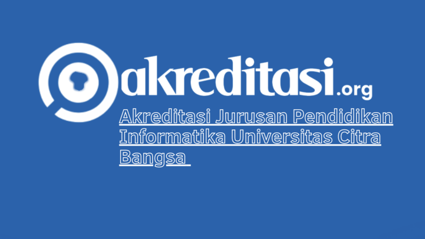Akreditasi Jurusan Pendidikan Informatika Universitas Citra Bangsa