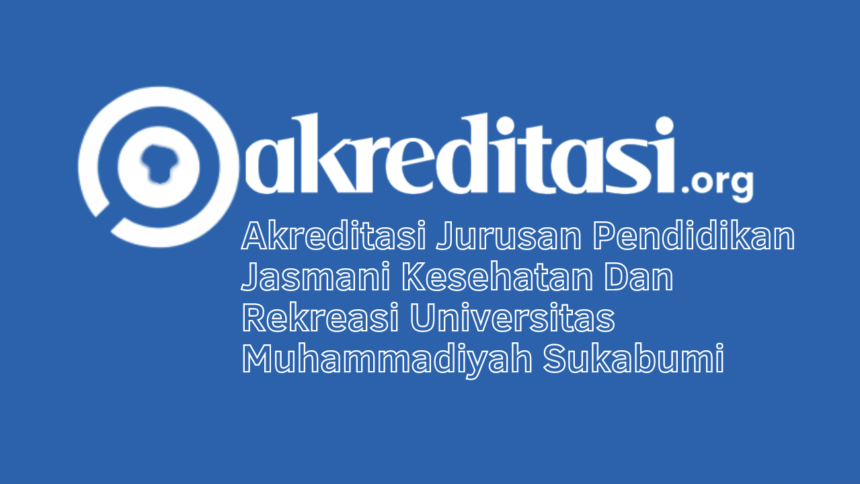 Akreditasi Jurusan Pendidikan Jasmani Kesehatan Dan Rekreasi Universitas Muhammadiyah Sukabumi