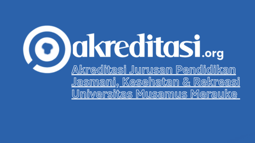 Akreditasi Jurusan Pendidikan Jasmani, Kesehatan & Rekreasi Universitas Musamus Merauke