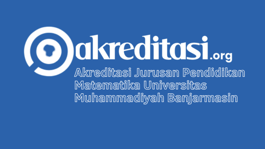Akreditasi Jurusan Pendidikan Matematika Universitas Muhammadiyah Banjarmasin