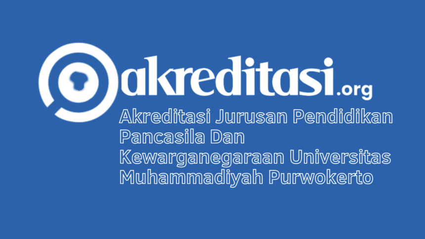 Akreditasi Jurusan Pendidikan Pancasila Dan Kewarganegaraan Universitas Muhammadiyah Purwokerto