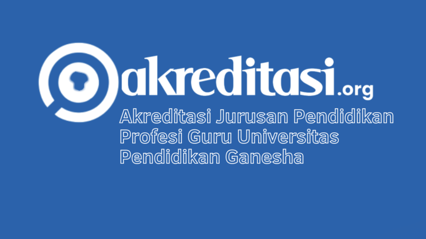 Akreditasi Jurusan Pendidikan Profesi Guru Universitas Pendidikan Ganesha