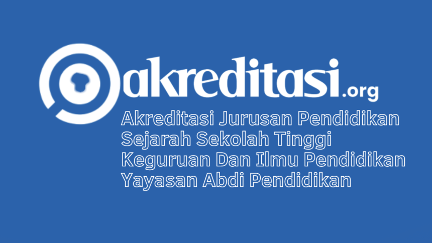Akreditasi Jurusan Pendidikan Sejarah Sekolah Tinggi Keguruan Dan Ilmu Pendidikan Yayasan Abdi Pendidikan