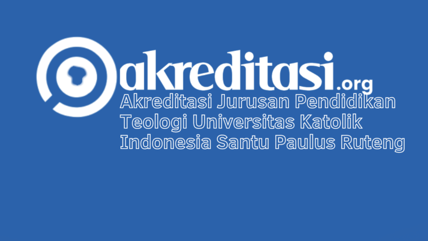 Akreditasi Jurusan Pendidikan Teologi Universitas Katolik Indonesia Santu Paulus Ruteng