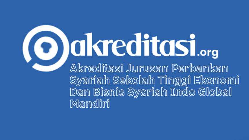 Akreditasi Jurusan Perbankan Syariah Sekolah Tinggi Ekonomi Dan Bisnis Syariah Indo Global Mandiri