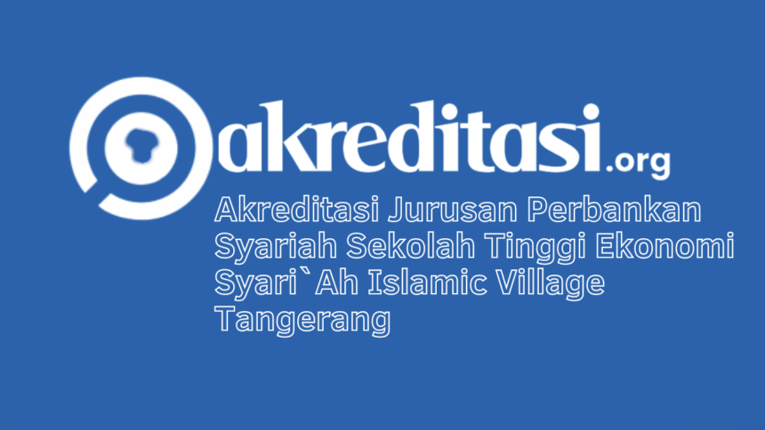 Akreditasi Jurusan Perbankan Syariah Sekolah Tinggi Ekonomi Syari`Ah Islamic Village Tangerang
