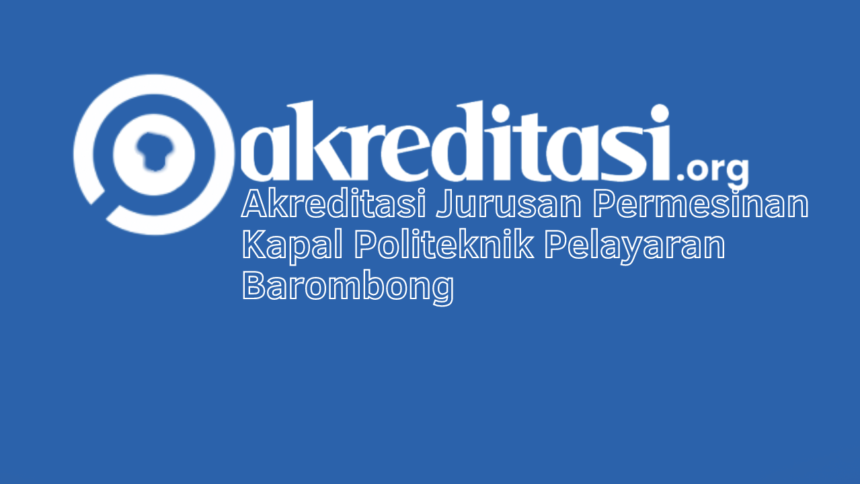 Akreditasi Jurusan Permesinan Kapal Politeknik Pelayaran Barombong