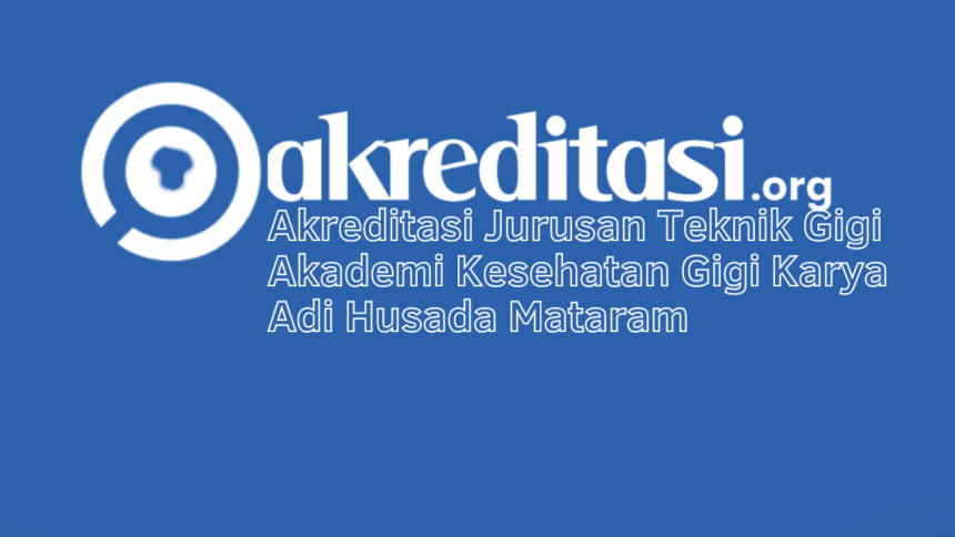 Akreditasi Jurusan Teknik Gigi Akademi Kesehatan Gigi Karya Adi Husada Mataram