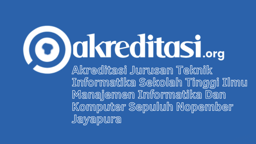 Akreditasi Jurusan Teknik Informatika Sekolah Tinggi Ilmu Manajemen Informatika Dan Komputer Sepuluh Nopember Jayapura