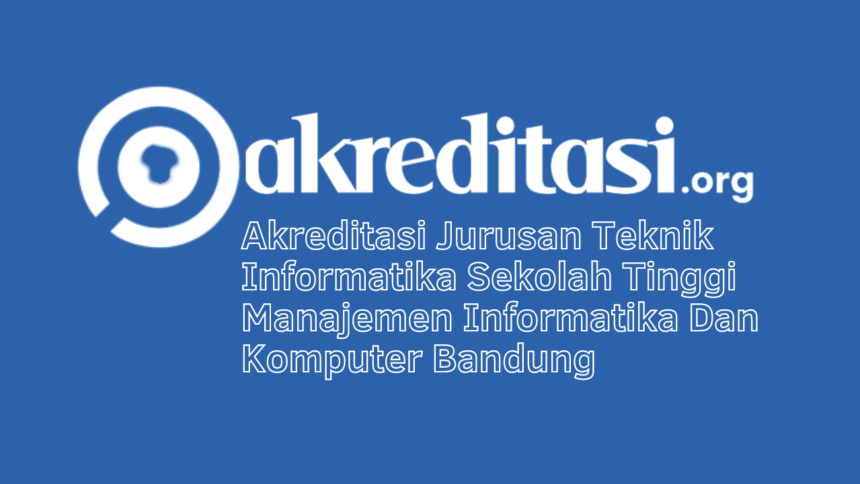 Akreditasi Jurusan Teknik Informatika Sekolah Tinggi Manajemen Informatika Dan Komputer Bandung