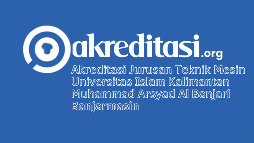 Akreditasi Jurusan Teknik Mesin Universitas Islam Kalimantan Muhammad Arsyad Al Banjari Banjarmasin