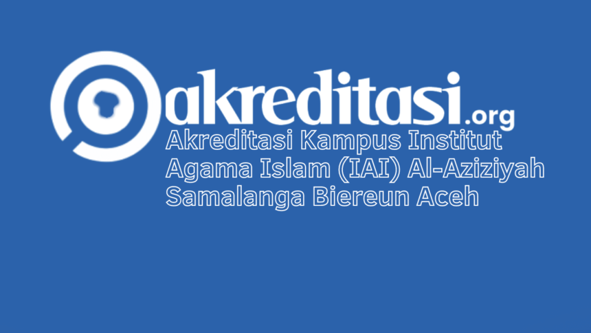Akreditasi Kampus Institut Agama Islam (IAI) Al-Aziziyah Samalanga Biereun Aceh